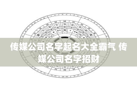 传媒公司名字起名大全霸气 传媒公司名字招财