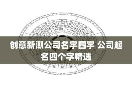 创意新潮公司名字四字 公司起名四个字精选