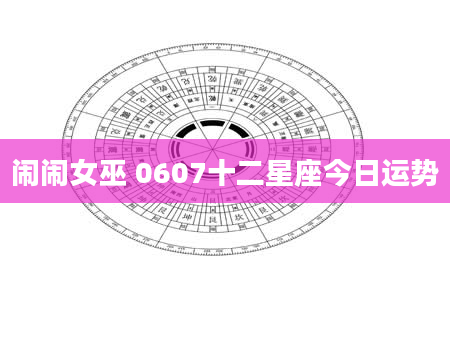 闹闹女巫 0607十二星座今日运势