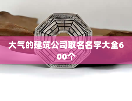 大气的建筑公司取名名字大全600个