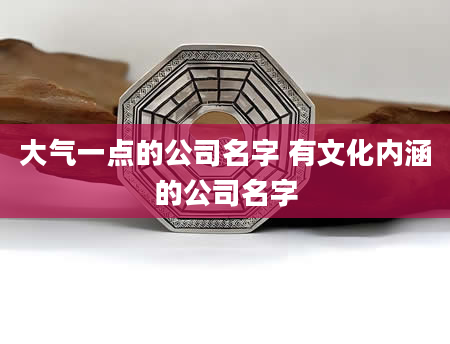 大气一点的公司名字 有文化内涵的公司名字