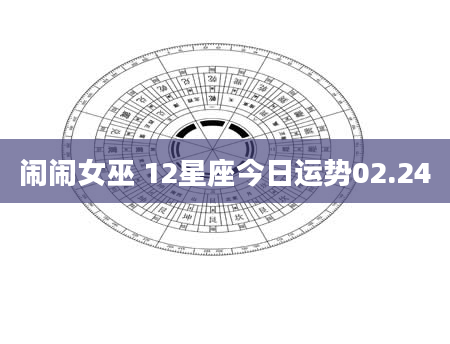 闹闹女巫 12星座今日运势02.24