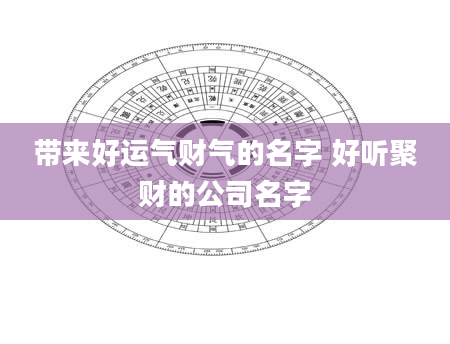 带来好运气财气的名字 好听聚财的公司名字