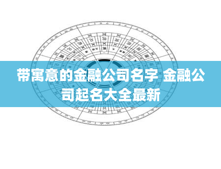 带寓意的金融公司名字 金融公司起名大全最新