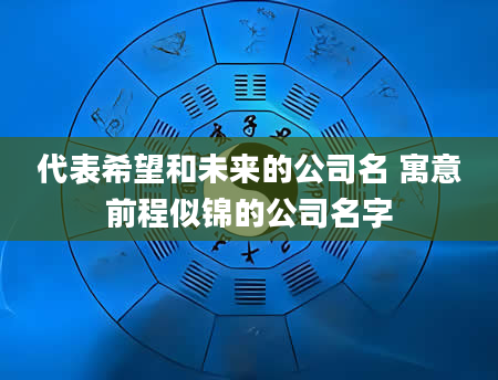 代表希望和未来的公司名 寓意前程似锦的公司名字