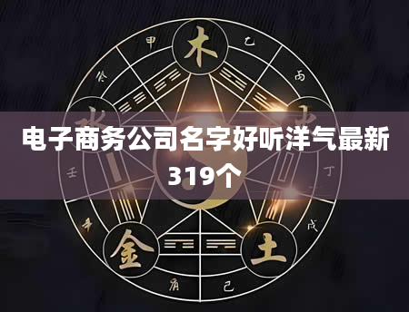 电子商务公司名字好听洋气最新319个