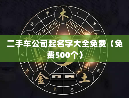 二手车公司起名字大全免费(免费500个)