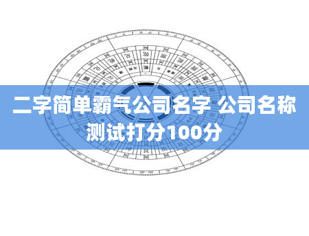 二字简单霸气公司名字 公司名称测试打分100分