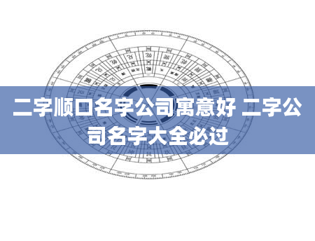 二字顺口名字公司寓意好 二字公司名字大全必过