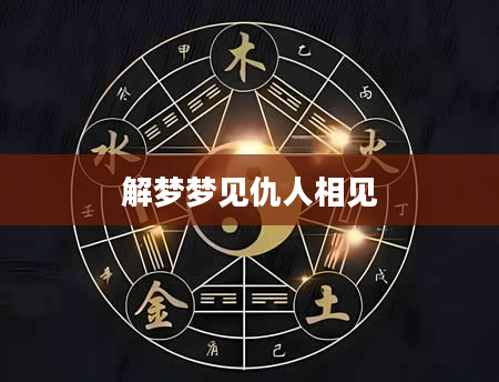 解梦梦见仇人相见