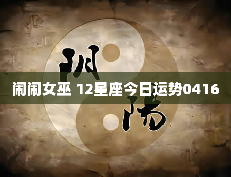 闹闹女巫 12星座今日运势0416