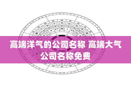 高端洋气的公司名称 高端大气公司名称免费