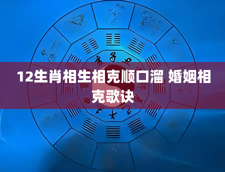 12生肖相生相克顺口溜 婚姻相克歌诀