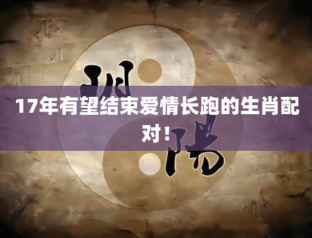 17年有望结束爱情长跑的生肖配对!