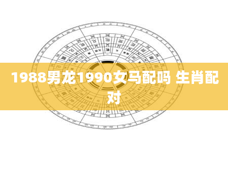1988男龙1990女马配吗 生肖配对