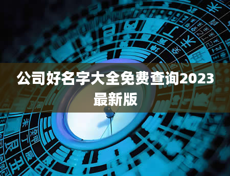 公司好名字大全免费查询2023最新版