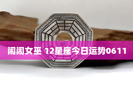 闹闹女巫 12星座今日运势0611