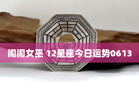 闹闹女巫 12星座今日运势0613