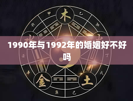 1990年与1992年的婚姻好不好吗