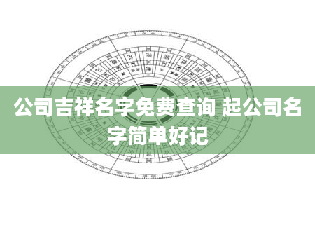 公司吉祥名字免费查询 起公司名字简单好记