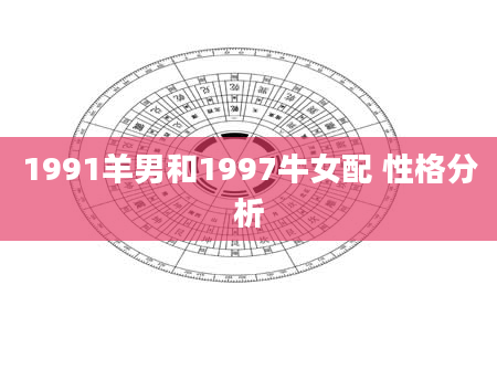 1991羊男和1997牛女配 性格分析