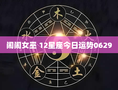 闹闹女巫 12星座今日运势0629