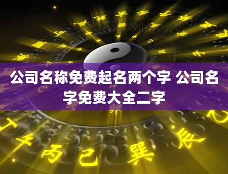 公司名称免费起名两个字 公司名字免费大全二字
