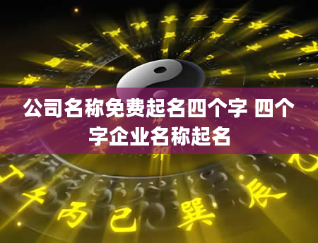 公司名称免费起名四个字 四个字企业名称起名
