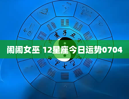 闹闹女巫 12星座今日运势0704