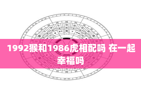 1992猴和1986虎相配吗 在一起幸福吗