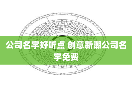 公司名字好听点 创意新潮公司名字免费