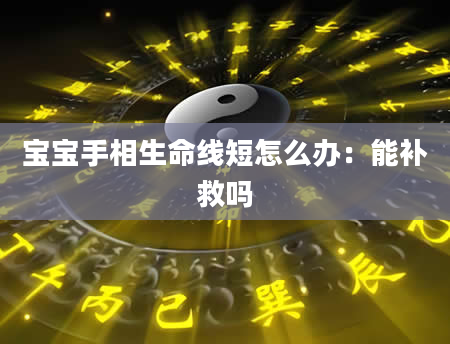 宝宝手相生命线短怎么办:能补救吗