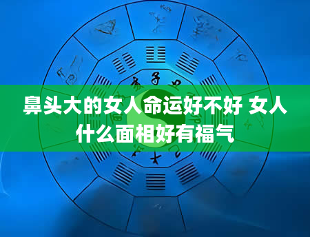 鼻头大的女人命运好不好 女人什么面相好有福气