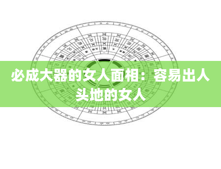 必成大器的女人面相:容易出人头地的女人