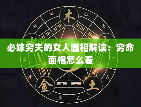 必嫁穷夫的女人面相解读:穷命面相怎么看