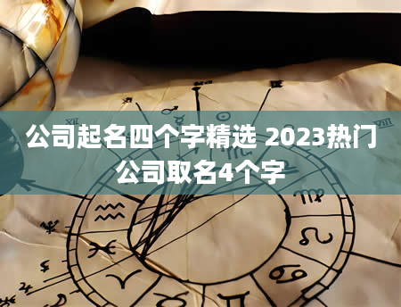 公司起名四个字精选 2023热门公司取名4个字