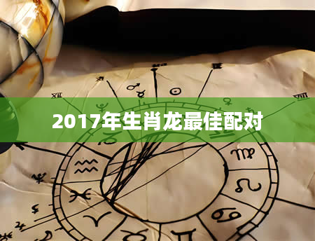2017年生肖龙最佳配对