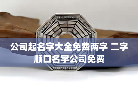 公司起名字大全免费两字 二字顺口名字公司免费