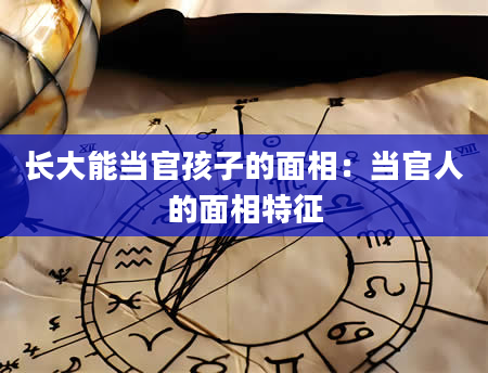 长大能当官孩子的面相:当官人的面相特征