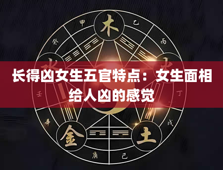 长得凶女生五官特点:女生面相给人凶的感觉