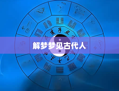解梦梦见古代人