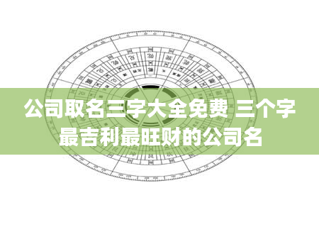 公司取名三字大全免费 三个字最吉利最旺财的公司名
