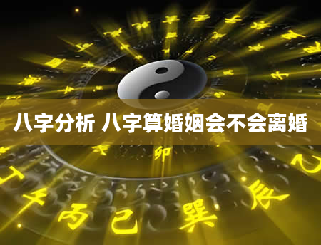 八字分析 八字算婚姻会不会离婚