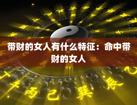 带财的女人有什么特征:命中带财的女人