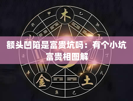 额头凹陷是富贵坑吗:有个小坑富贵相图解