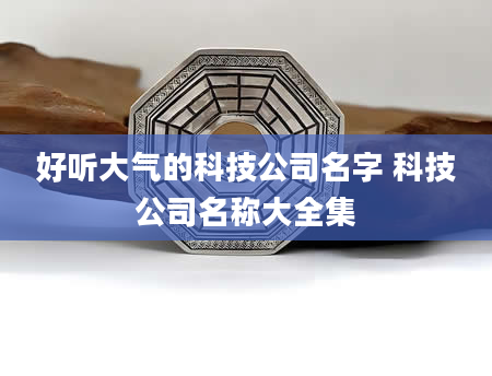 好听大气的科技公司名字 科技公司名称大全集