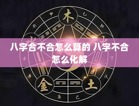 八字合不合怎么算的 八字不合怎么化解