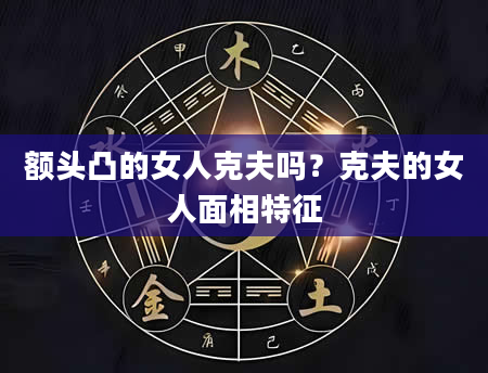 额头凸的女人克夫吗?克夫的女人面相特征