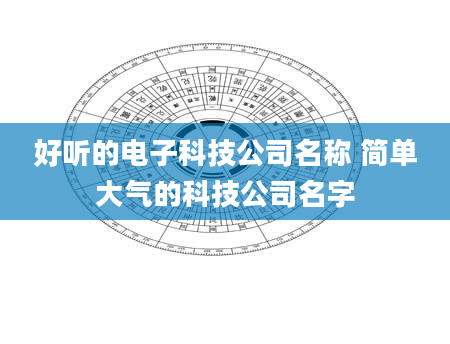 好听的电子科技公司名称 简单大气的科技公司名字