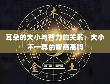 耳朵的大小与智力的关系:大小不一真的智商高吗